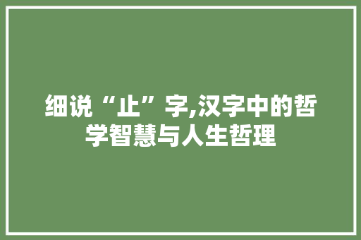 细说“止”字,汉字中的哲学智慧与人生哲理