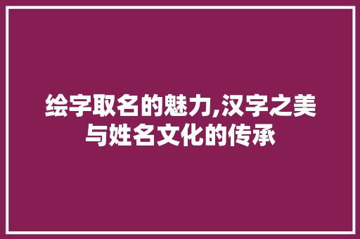 绘字取名的魅力,汉字之美与姓名文化的传承