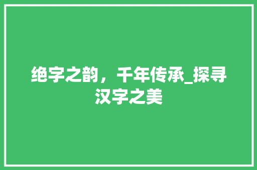 绝字之韵，千年传承_探寻汉字之美