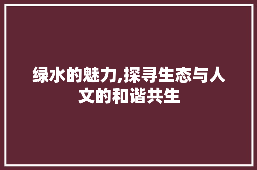 绿水的魅力,探寻生态与人文的和谐共生