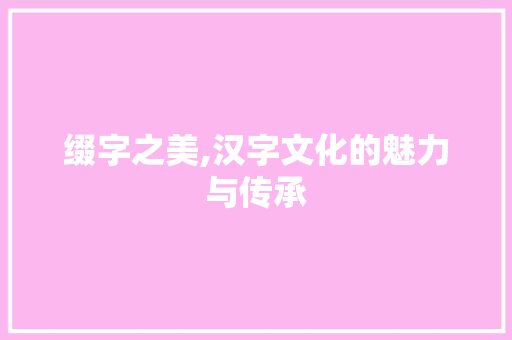 缀字之美,汉字文化的魅力与传承