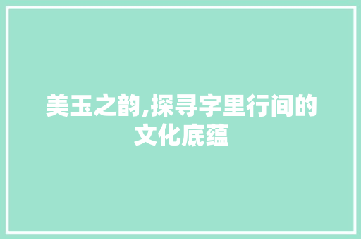 美玉之韵,探寻字里行间的文化底蕴