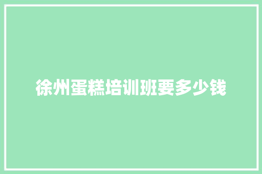 徐州蛋糕培训班要多少钱