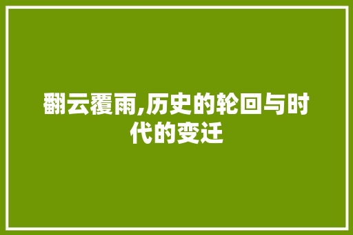 翻云覆雨,历史的轮回与时代的变迁