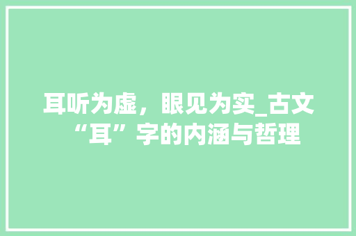 耳听为虚，眼见为实_古文“耳”字的内涵与哲理