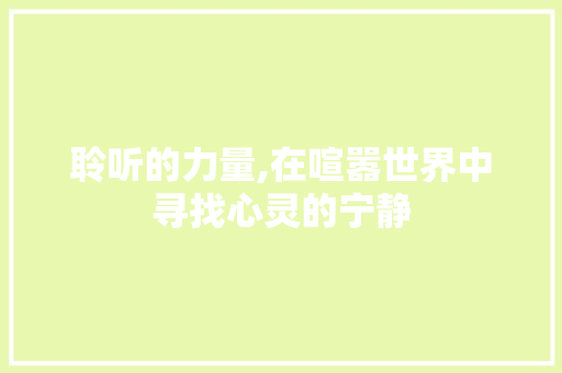 聆听的力量,在喧嚣世界中寻找心灵的宁静