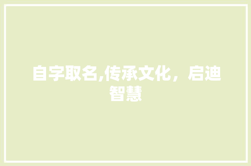 自字取名,传承文化，启迪智慧
