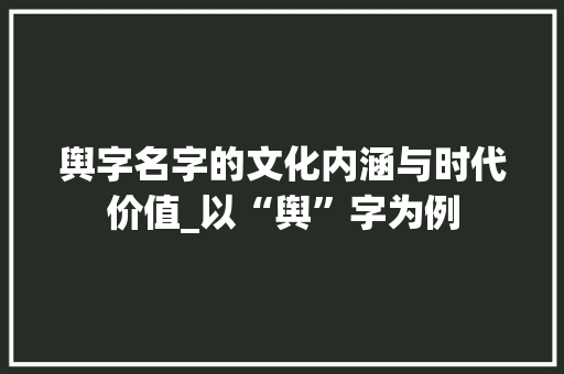 舆字名字的文化内涵与时代价值_以“舆”字为例