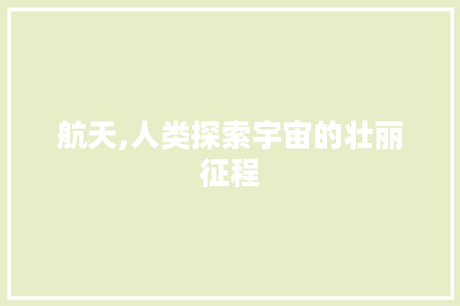 航天,人类探索宇宙的壮丽征程