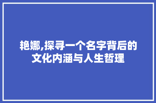 艳娜,探寻一个名字背后的文化内涵与人生哲理