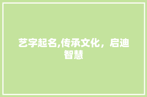 艺字起名,传承文化，启迪智慧