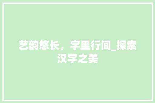 艺韵悠长，字里行间_探索汉字之美