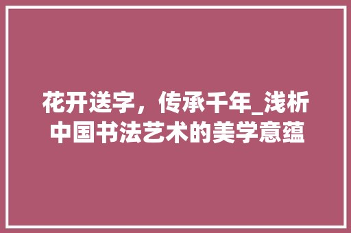 花开送字，传承千年_浅析中国书法艺术的美学意蕴