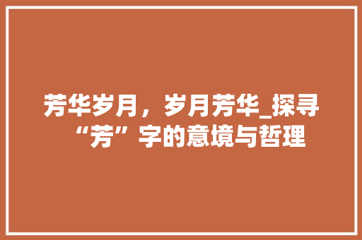 芳华岁月，岁月芳华_探寻“芳”字的意境与哲理