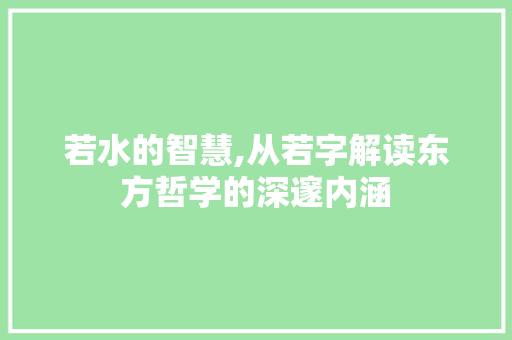 若水的智慧,从若字解读东方哲学的深邃内涵
