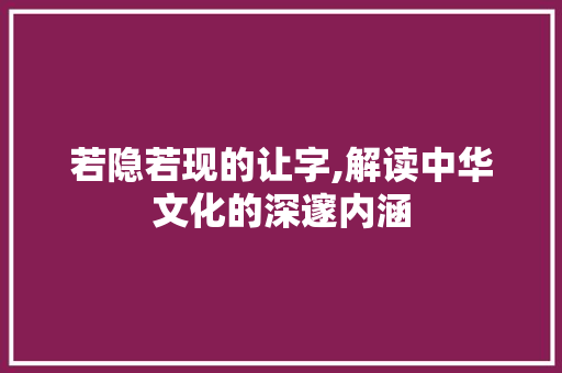 若隐若现的让字,解读中华文化的深邃内涵