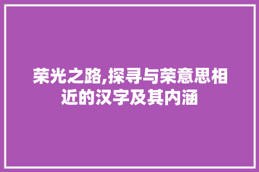 荣光之路,探寻与荣意思相近的汉字及其内涵