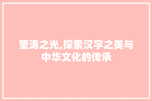 莹涛之光,探索汉字之美与中华文化的传承