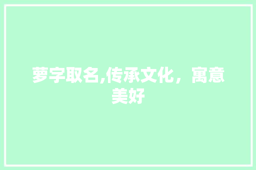 萝字取名,传承文化，寓意美好
