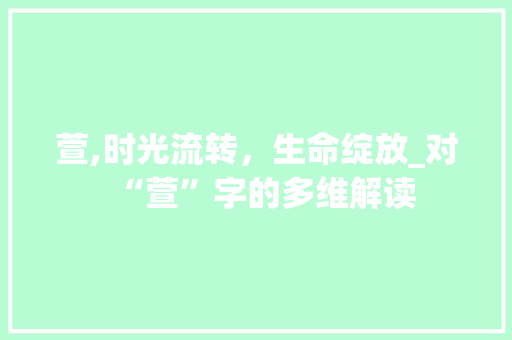 萱,时光流转，生命绽放_对“萱”字的多维解读