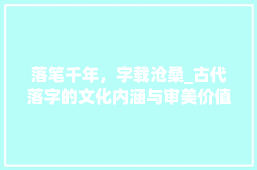落笔千年，字载沧桑_古代落字的文化内涵与审美价值