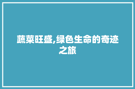 蔬菜旺盛,绿色生命的奇迹之旅