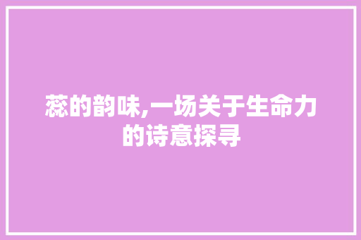 蕊的韵味,一场关于生命力的诗意探寻