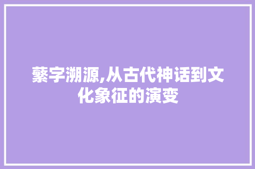 蘩字溯源,从古代神话到文化象征的演变