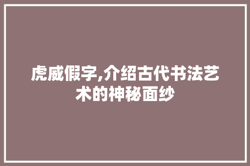 虎威假字,介绍古代书法艺术的神秘面纱
