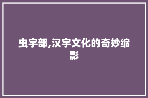 虫字部,汉字文化的奇妙缩影