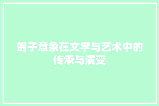 蝎子意象在文学与艺术中的传承与演变
