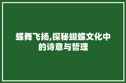 蝶舞飞扬,探秘蝴蝶文化中的诗意与哲理