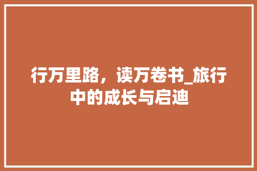 行万里路，读万卷书_旅行中的成长与启迪