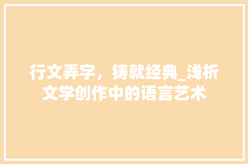 行文弄字，铸就经典_浅析文学创作中的语言艺术