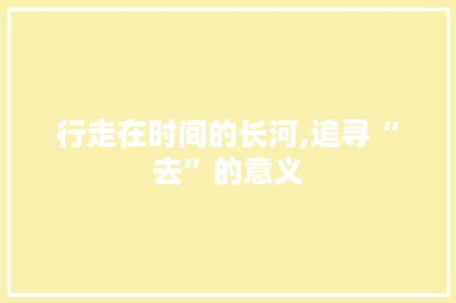 行走在时间的长河,追寻“去”的意义