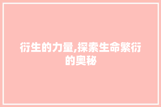 衍生的力量,探索生命繁衍的奥秘