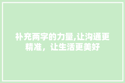 补充两字的力量,让沟通更精准，让生活更美好