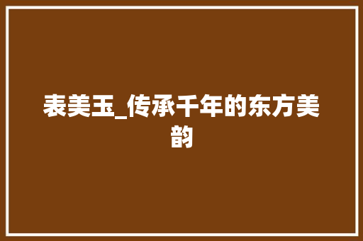 表美玉_传承千年的东方美韵