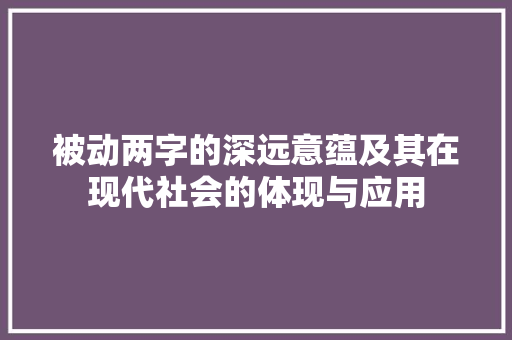 被动两字的深远意蕴及其在现代社会的体现与应用