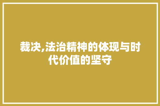 裁决,法治精神的体现与时代价值的坚守