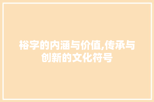 裕字的内涵与价值,传承与创新的文化符号