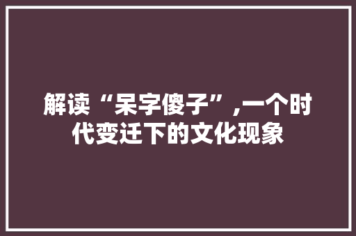 解读“呆字傻子”,一个时代变迁下的文化现象
