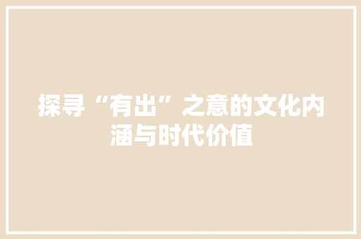 探寻“有出”之意的文化内涵与时代价值