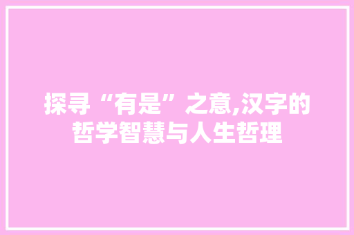 探寻“有是”之意,汉字的哲学智慧与人生哲理