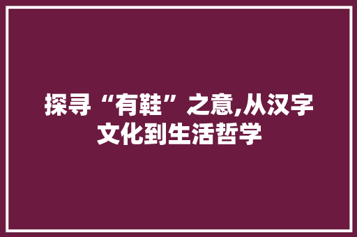 探寻“有鞋”之意,从汉字文化到生活哲学