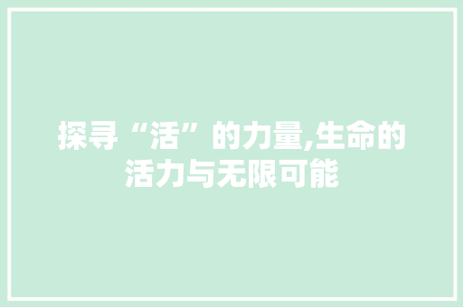 探寻“活”的力量,生命的活力与无限可能