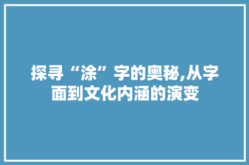 探寻“涂”字的奥秘,从字面到文化内涵的演变