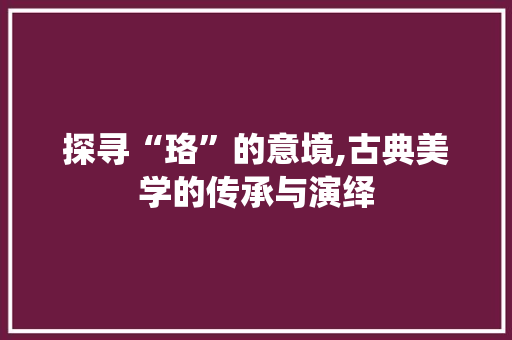 探寻“珞”的意境,古典美学的传承与演绎