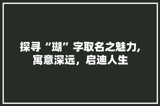 探寻“瑚”字取名之魅力,寓意深远，启迪人生