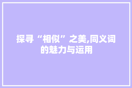 探寻“相似”之美,同义词的魅力与运用